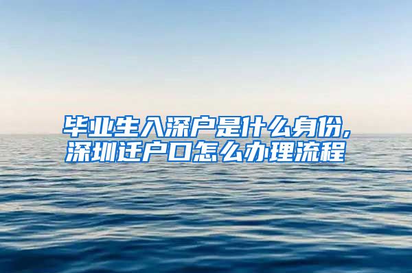 毕业生入深户是什么身份,深圳迁户口怎么办理流程