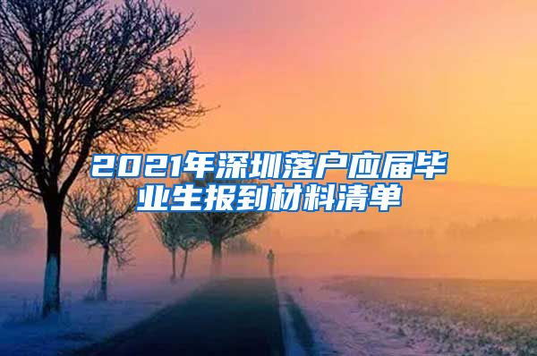 2021年深圳落户应届毕业生报到材料清单