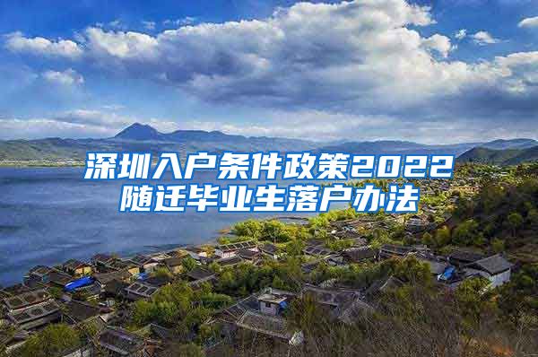 深圳入户条件政策2022随迁毕业生落户办法