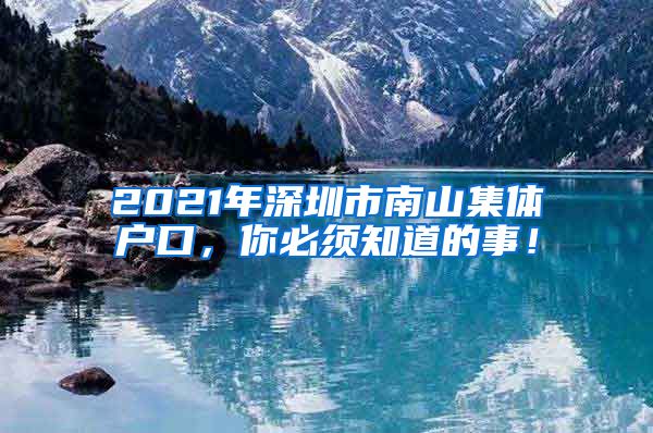 2021年深圳市南山集体户口，你必须知道的事！