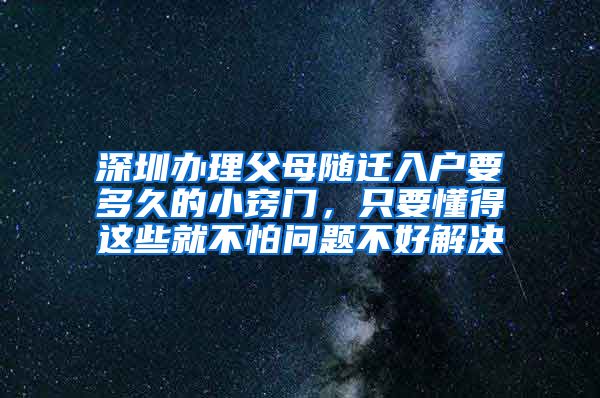 深圳办理父母随迁入户要多久的小窍门，只要懂得这些就不怕问题不好解决