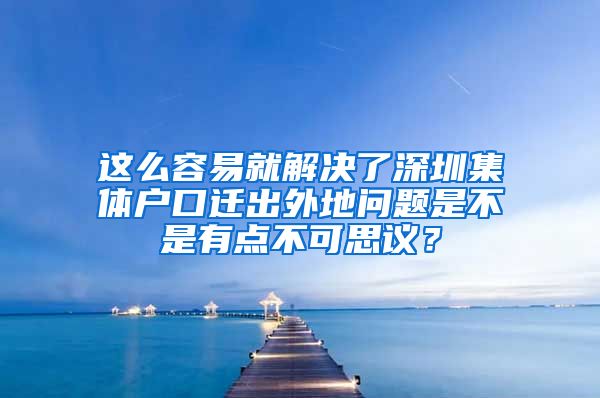 这么容易就解决了深圳集体户口迁出外地问题是不是有点不可思议？