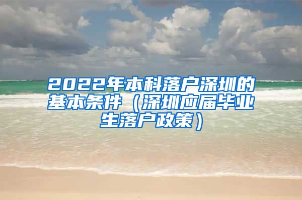 2022年本科落户深圳的基本条件（深圳应届毕业生落户政策）
