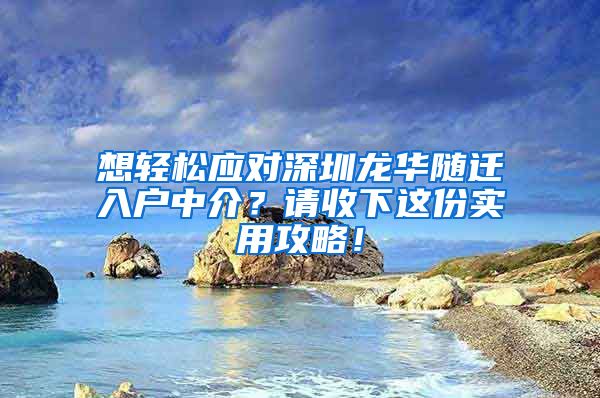 想轻松应对深圳龙华随迁入户中介？请收下这份实用攻略！