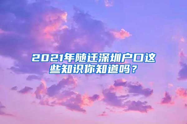 2021年随迁深圳户口这些知识你知道吗？