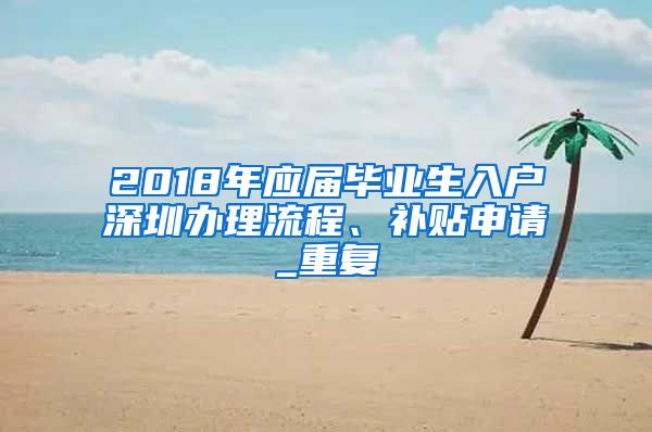 2018年应届毕业生入户深圳办理流程、补贴申请_重复