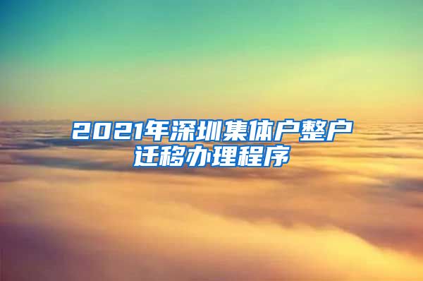 2021年深圳集体户整户迁移办理程序