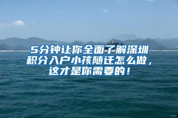 5分钟让你全面了解深圳积分入户小孩随迁怎么做，这才是你需要的！