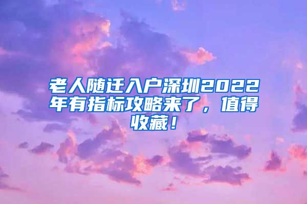 老人随迁入户深圳2022年有指标攻略来了，值得收藏！
