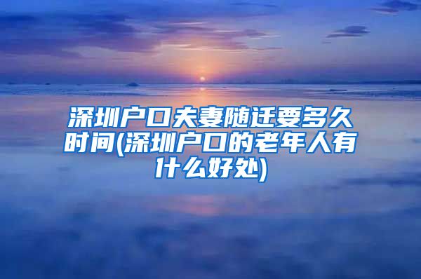 深圳户口夫妻随迁要多久时间(深圳户口的老年人有什么好处)