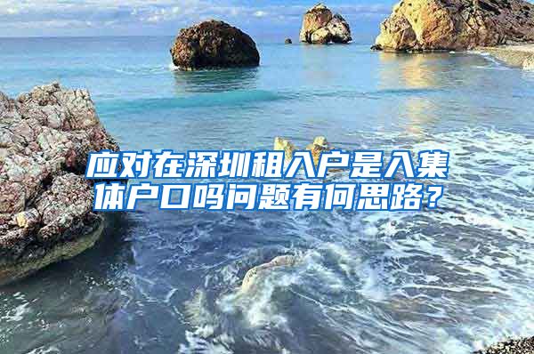 应对在深圳租入户是入集体户口吗问题有何思路？