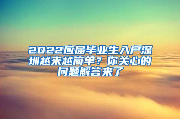 2022应届毕业生入户深圳越来越简单？你关心的问题解答来了