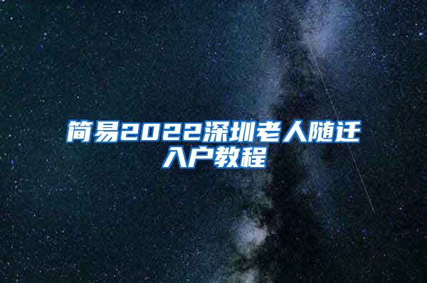 简易2022深圳老人随迁入户教程