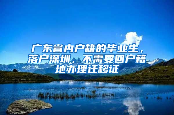 广东省内户籍的毕业生，落户深圳，不需要回户籍地办理迁移证