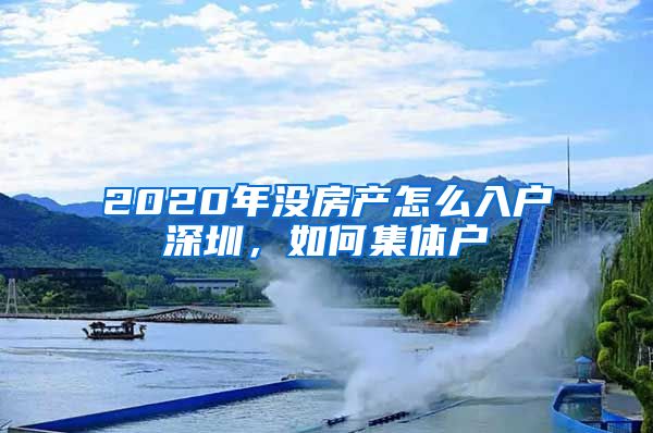 2020年没房产怎么入户深圳，如何集体户