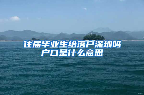 往届毕业生给落户深圳吗户口是什么意思