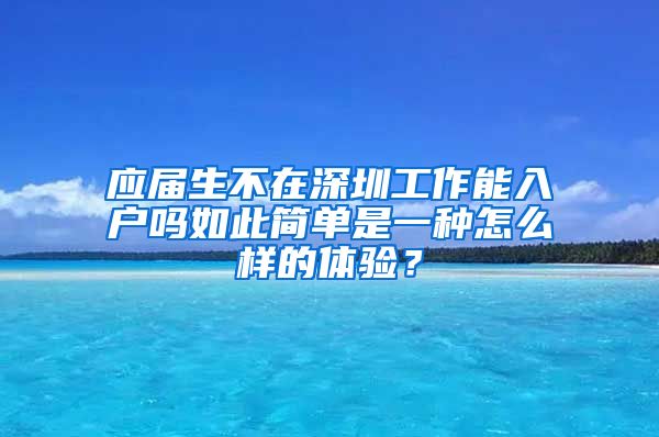 应届生不在深圳工作能入户吗如此简单是一种怎么样的体验？