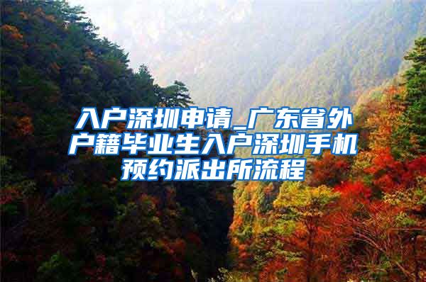 入户深圳申请_广东省外户籍毕业生入户深圳手机预约派出所流程