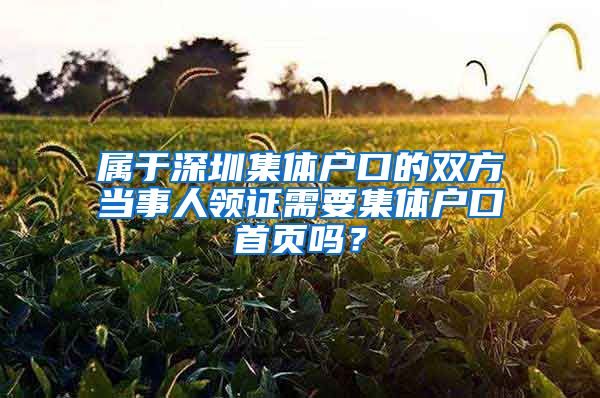 属于深圳集体户口的双方当事人领证需要集体户口首页吗？