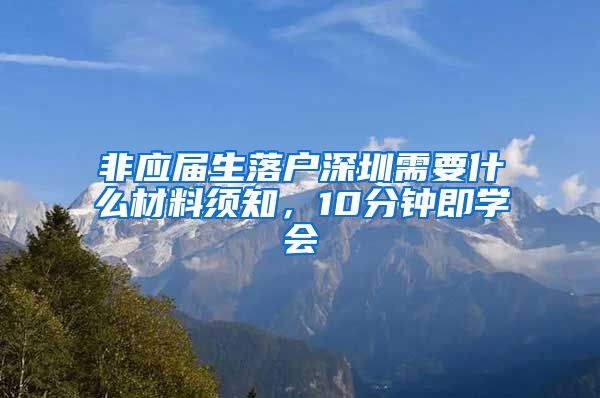 非应届生落户深圳需要什么材料须知，10分钟即学会