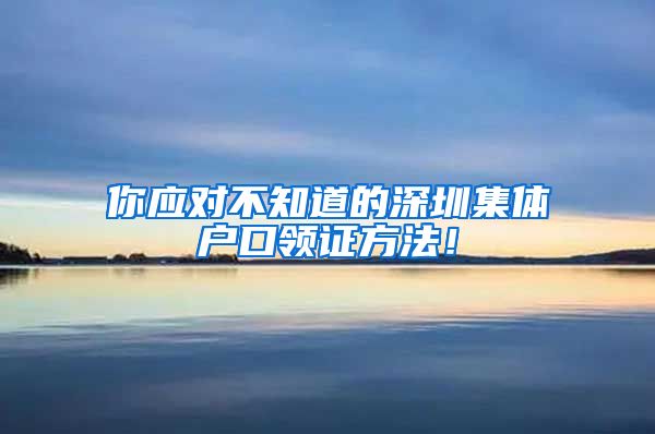 你应对不知道的深圳集体户口领证方法！