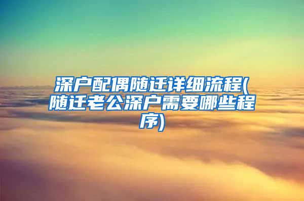 深户配偶随迁详细流程(随迁老公深户需要哪些程序)