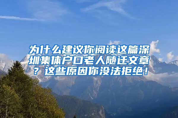 为什么建议你阅读这篇深圳集体户口老人随迁文章？这些原因你没法拒绝！