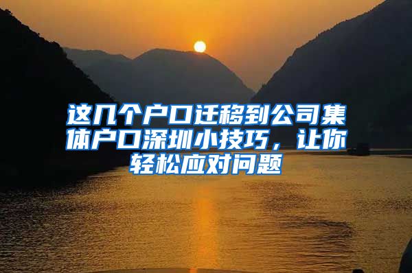 这几个户口迁移到公司集体户口深圳小技巧，让你轻松应对问题