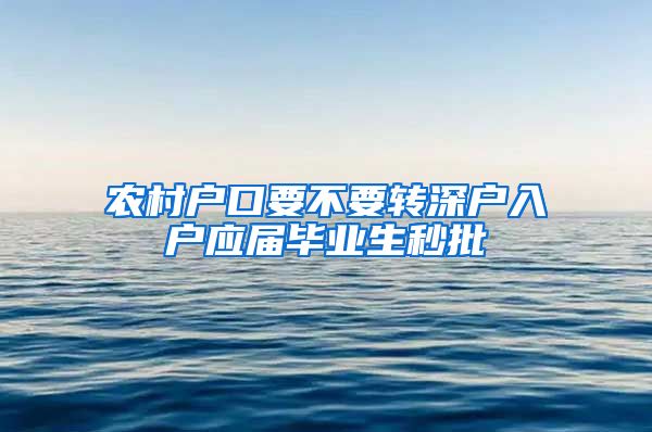 农村户口要不要转深户入户应届毕业生秒批