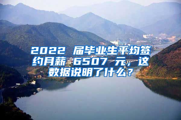 2022 届毕业生平均签约月薪 6507 元，这数据说明了什么？