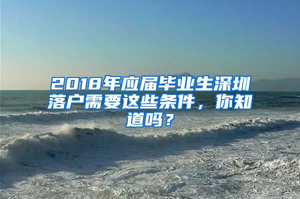 2018年应届毕业生深圳落户需要这些条件，你知道吗？