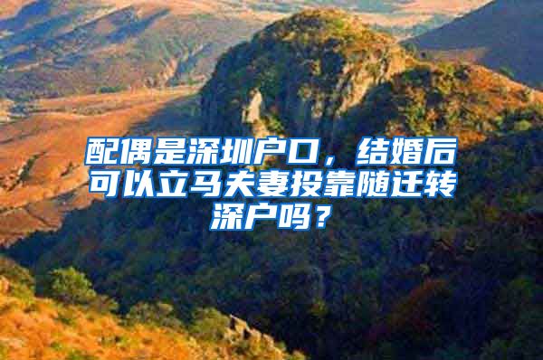 配偶是深圳户口，结婚后可以立马夫妻投靠随迁转深户吗？