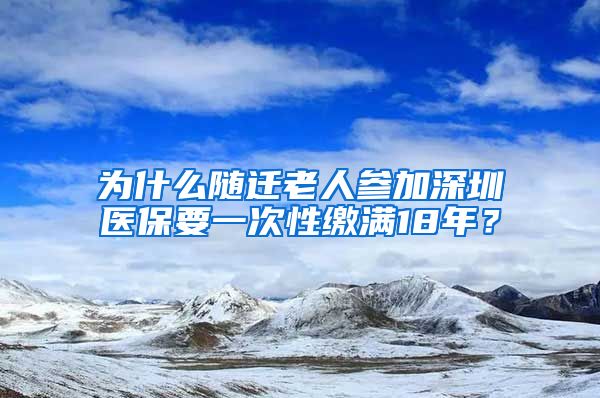 为什么随迁老人参加深圳医保要一次性缴满18年？