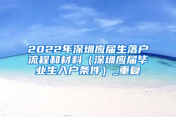 2022年深圳应届生落户流程和材料（深圳应届毕业生入户条件）_重复
