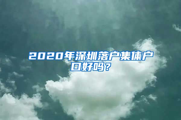 2020年深圳落户集体户口好吗？