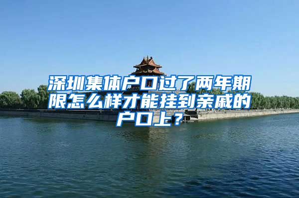 深圳集体户口过了两年期限怎么样才能挂到亲戚的户口上？