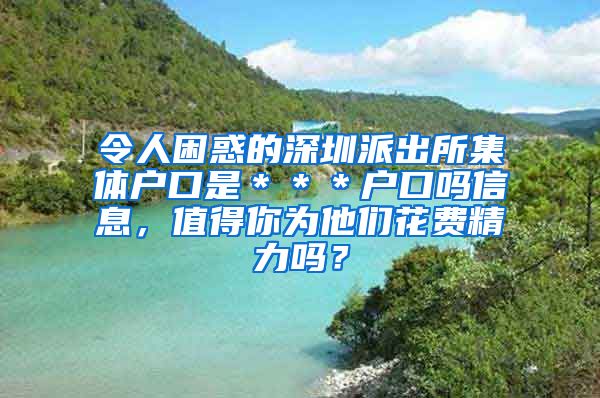 令人困惑的深圳派出所集体户口是＊＊＊户口吗信息，值得你为他们花费精力吗？