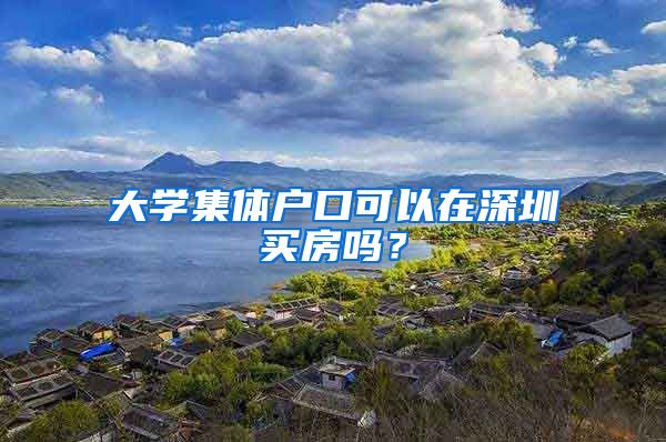 大学集体户口可以在深圳买房吗？