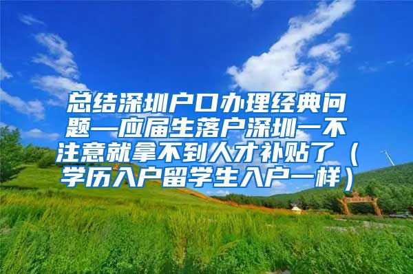 总结深圳户口办理经典问题—应届生落户深圳一不注意就拿不到人才补贴了（学历入户留学生入户一样）