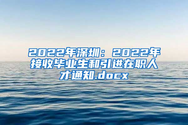 2022年深圳：2022年接收毕业生和引进在职人才通知.docx