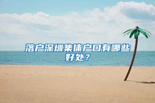 落户深圳集体户口有哪些好处？