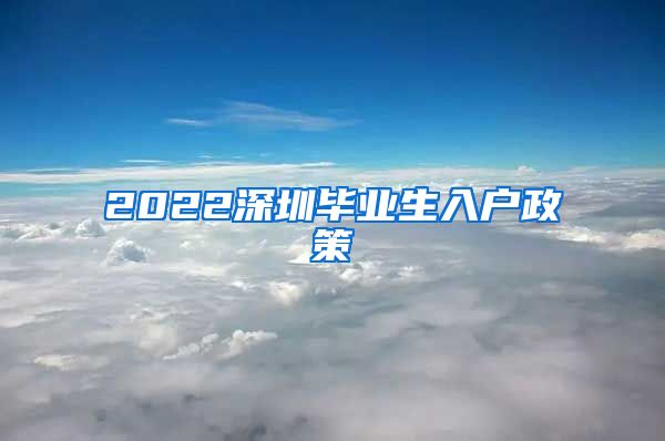 2022深圳毕业生入户政策