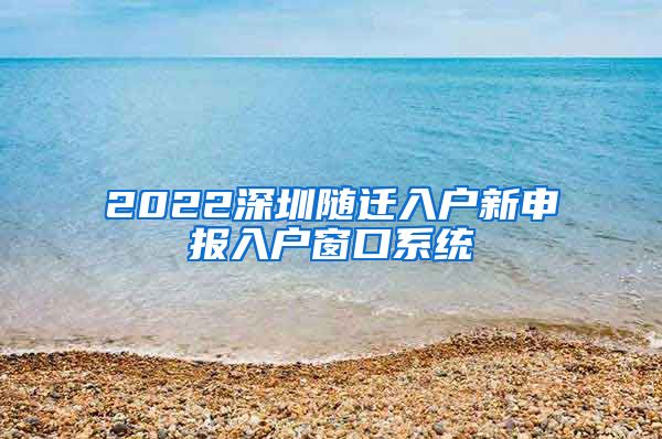 2022深圳随迁入户新申报入户窗口系统