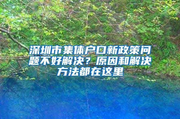 深圳市集体户口新政策问题不好解决？原因和解决方法都在这里