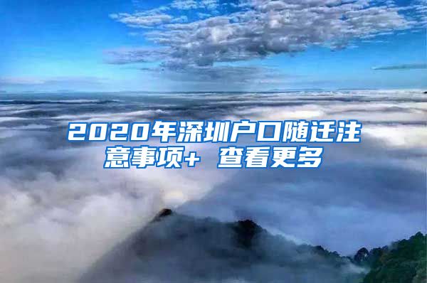 2020年深圳户口随迁注意事项+ 查看更多