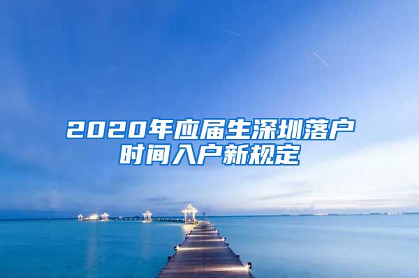 2020年应届生深圳落户时间入户新规定