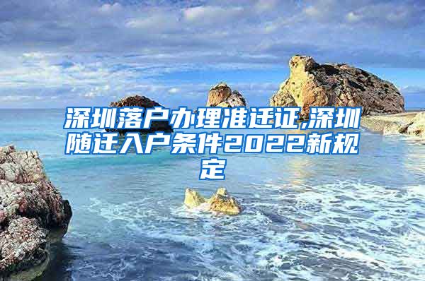 深圳落户办理准迁证,深圳随迁入户条件2022新规定