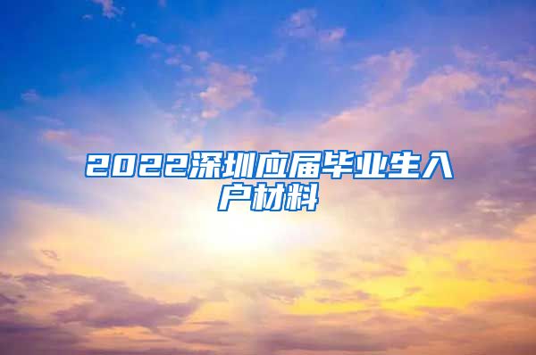 2022深圳应届毕业生入户材料