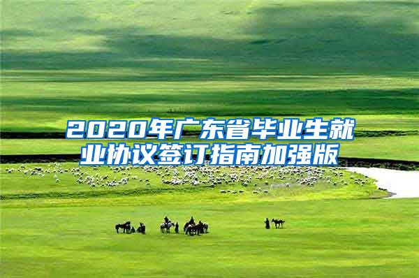 2020年广东省毕业生就业协议签订指南加强版