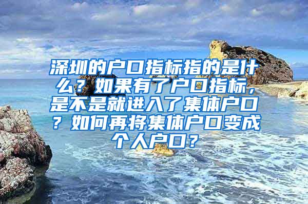 深圳的户口指标指的是什么？如果有了户口指标，是不是就进入了集体户口？如何再将集体户口变成个人户口？